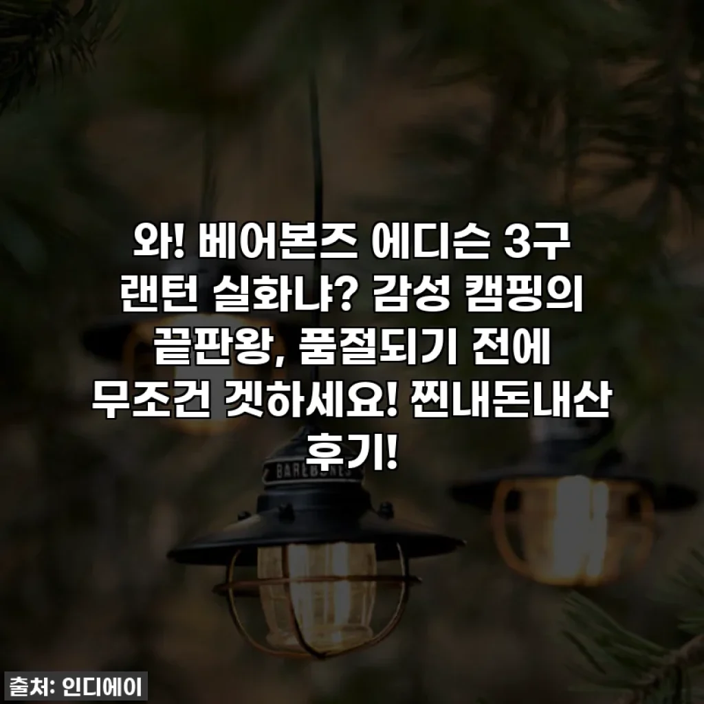 와! 베어본즈 에디슨 3구 랜턴 실화냐? 감성 캠핑의 끝판왕, 품절되기 전에 무조건 겟하세요! 찐내돈내산 후기!