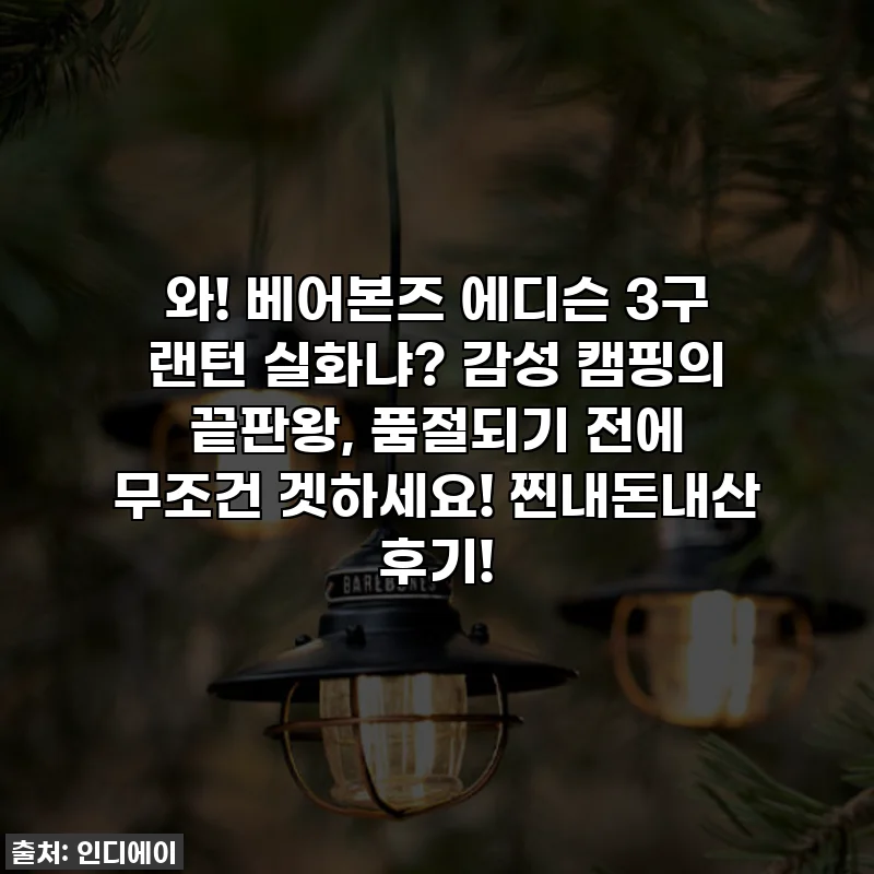와! 베어본즈 에디슨 3구 랜턴 실화냐? 감성 캠핑의 끝판왕, 품절되기 전에 무조건 겟하세요! 찐내돈내산 후기!