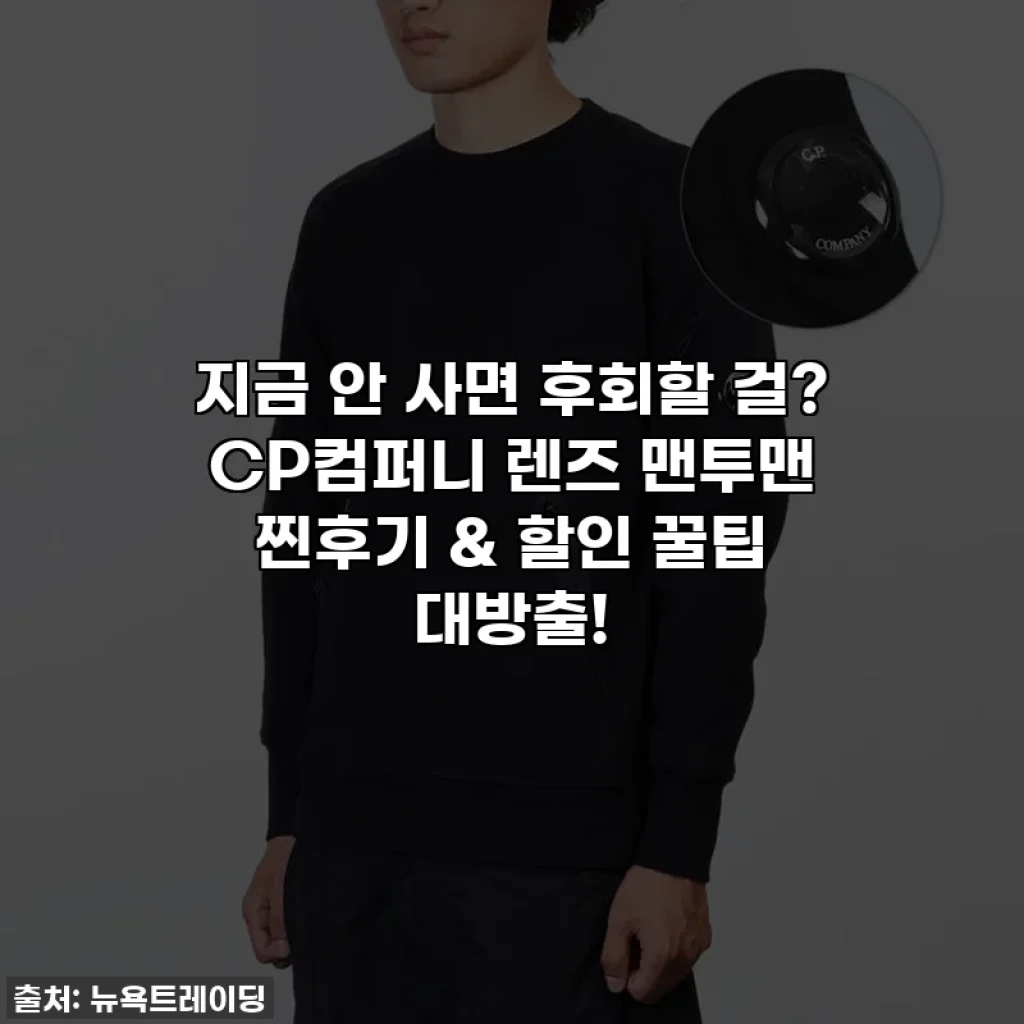 지금 안 사면 후회할 걸? CP컴퍼니 렌즈 맨투맨 찐후기 & 할인 꿀팁 대방출!