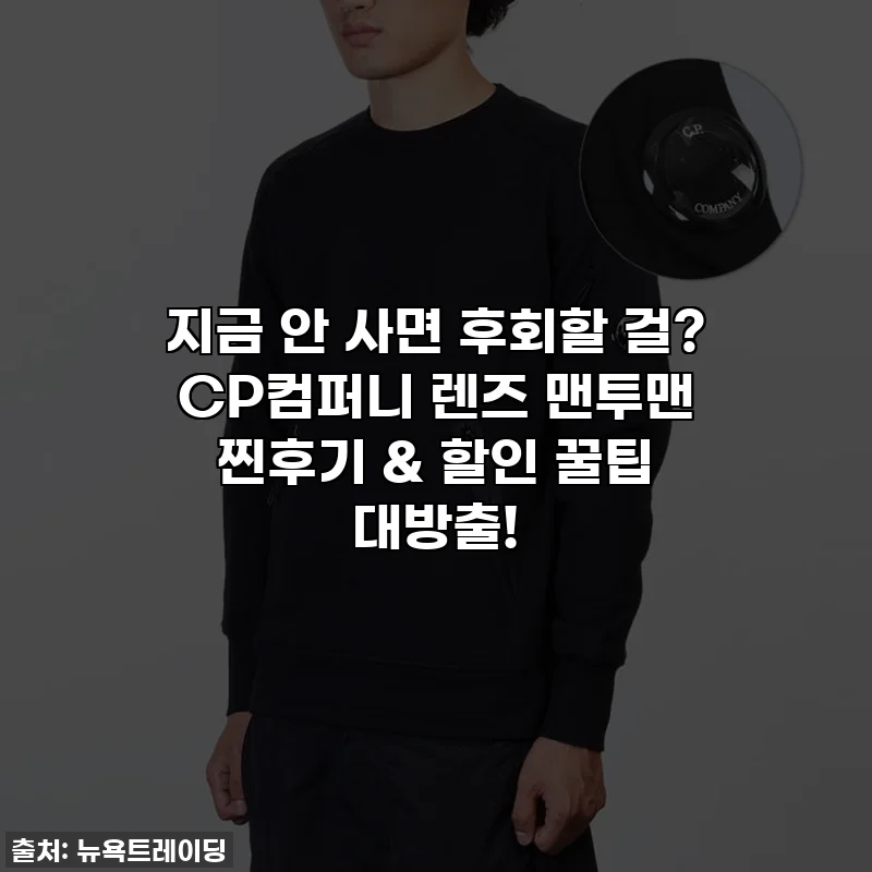 지금 안 사면 후회할 걸? CP컴퍼니 렌즈 맨투맨 찐후기 & 할인 꿀팁 대방출!