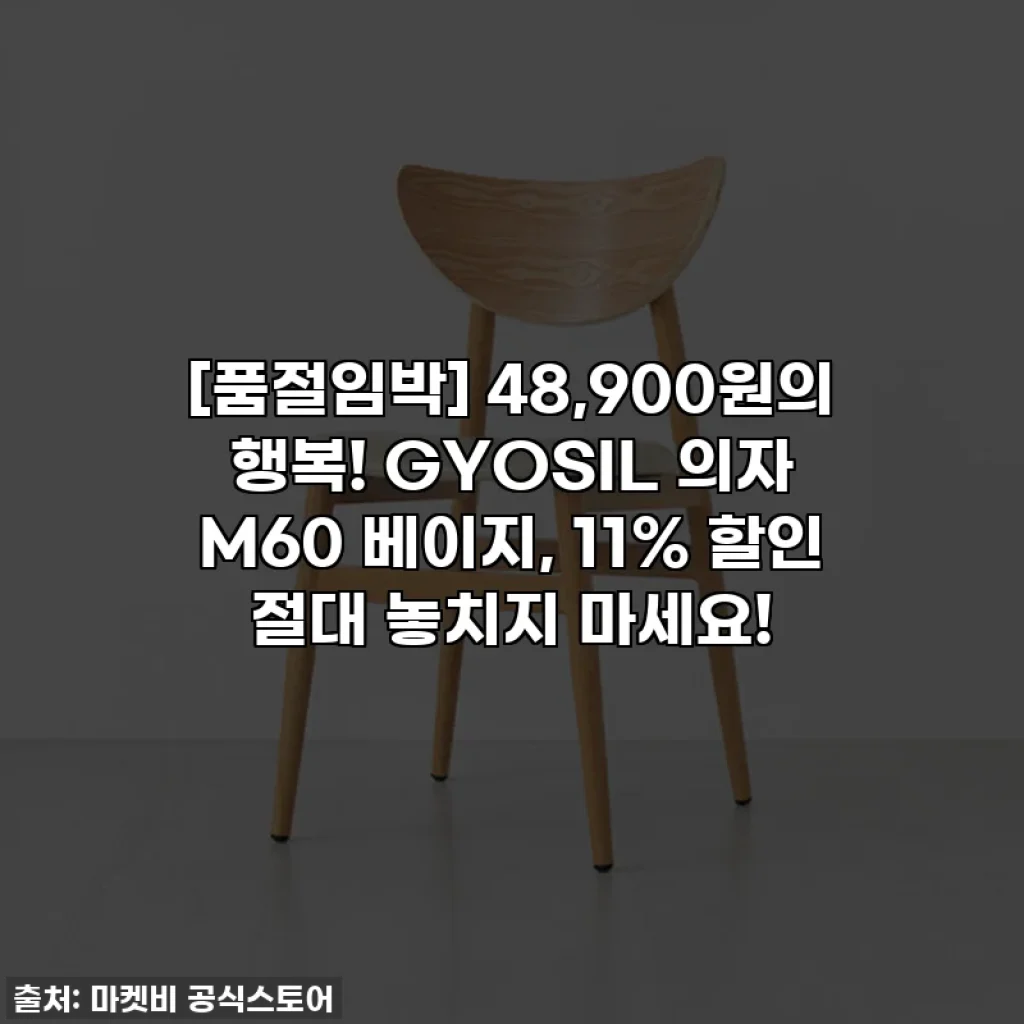 [품절임박] 48,900원의 행복! GYOSIL 의자 M60 베이지, 11% 할인 절대 놓치지 마세요!