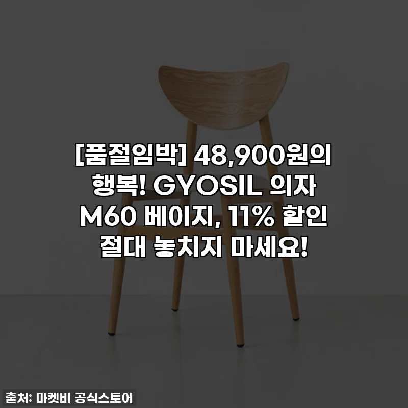 [품절임박] 48,900원의 행복! GYOSIL 의자 M60 베이지, 11% 할인 절대 놓치지 마세요!