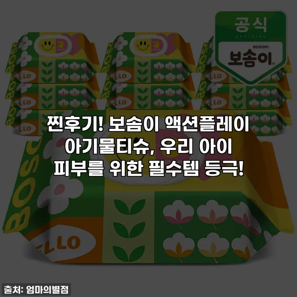찐후기! 보솜이 액션플레이 아기물티슈, 우리 아이 피부를 위한 필수템 등극!