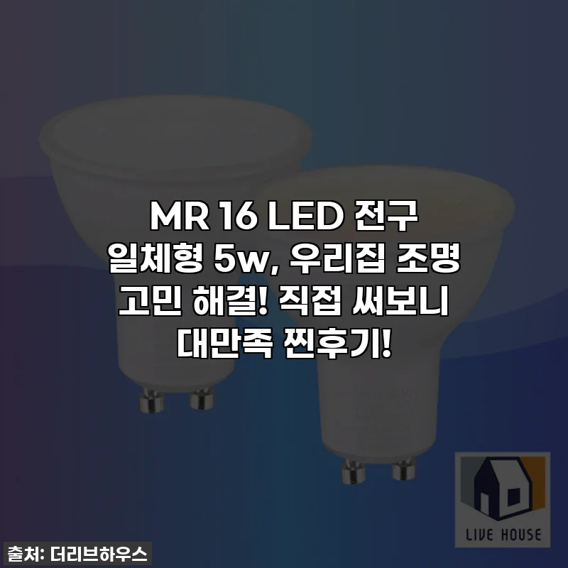 MR 16 LED 전구 일체형 5w, 우리집 조명 고민 해결! 직접 써보니 대만족 찐후기!