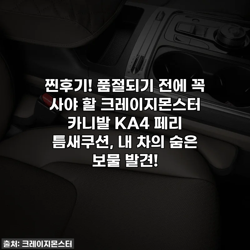 찐후기! 품절되기 전에 꼭 사야 할 크레이지몬스터 카니발 KA4 페리 틈새쿠션, 내 차의 숨은 보물 발견!
