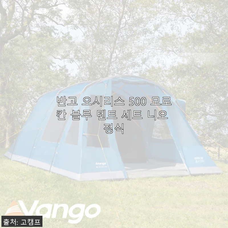 반고 오시리스 500 모로칸 블루 텐트 세트 니오 정식 사용후기