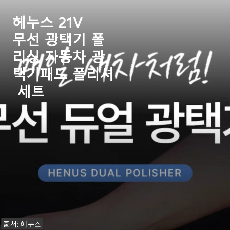 헤누스 21V 무선 광택기 폴리싱 사용후기: 가성비와 실용성을 모두 갖춘 자동차 광택기