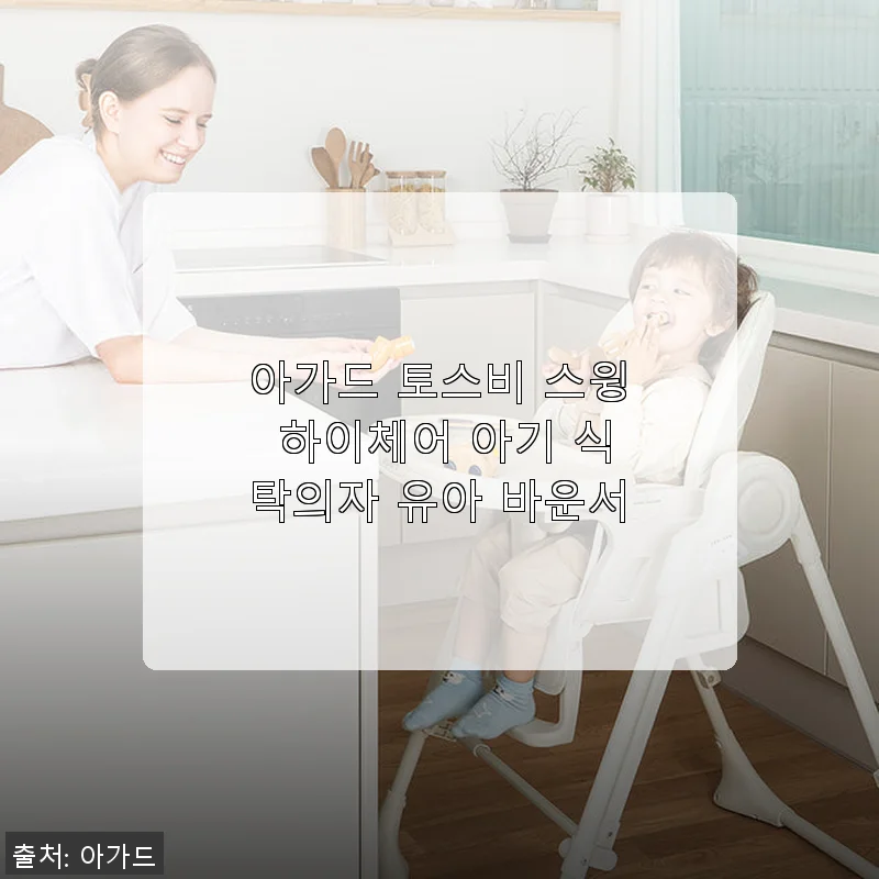 아가드 토스비 스윙 하이체어 사용후기: 아기와 함께하는 편안한 식사시간