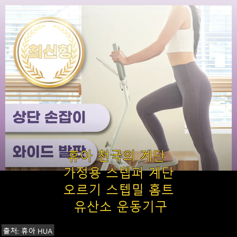 휴아 천국의 계단 가정용 스텝퍼 사용후기 – 집에서 즐기는 효과 만점 홈트레이닝
